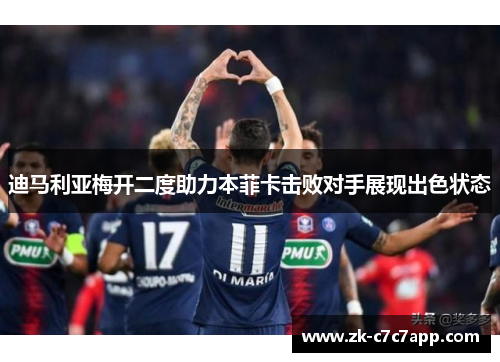 迪马利亚梅开二度助力本菲卡击败对手展现出色状态 迪马利亚梅开二度助力本菲卡击败对手展现出色状态