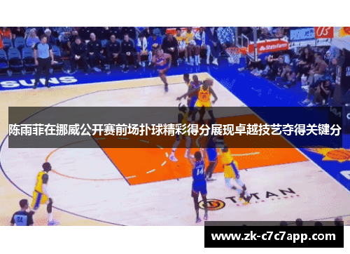 陈雨菲在挪威公开赛前场扑球精彩得分展现卓越技艺夺得关键分